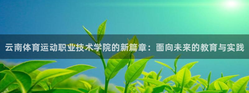 米兰体育官网下载招商：云南体育运动职业技术学院的新篇