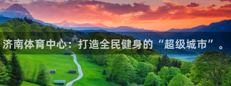 米兰体育官网下载平台注册流程图：济南体育中心：打造全