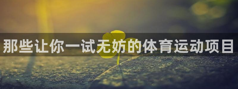 米兰体育官方正版app娱乐首页官网下载：那些让你一试