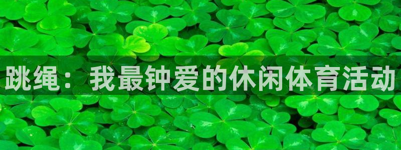 米兰体育官方正版app代理：跳绳：我最钟爱的休闲体育