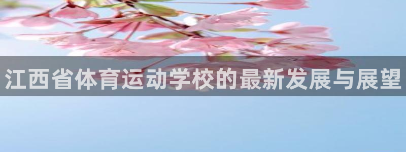 米兰体育官方平台体育：江西省体育运动学校的最新发展与