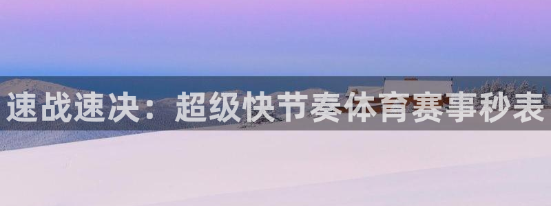 米兰体育官方正版app集团官网首页：速战速决：超级快节奏体育