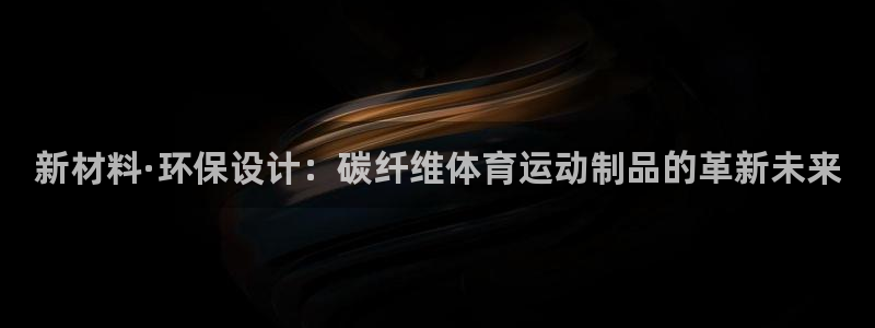 米兰体育官方正版app集团logo：新材料·环保设计：碳纤维