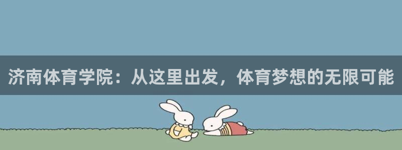 米兰体育软件是正规的吗安全吗知乎：济南体育学院：从这里出发，