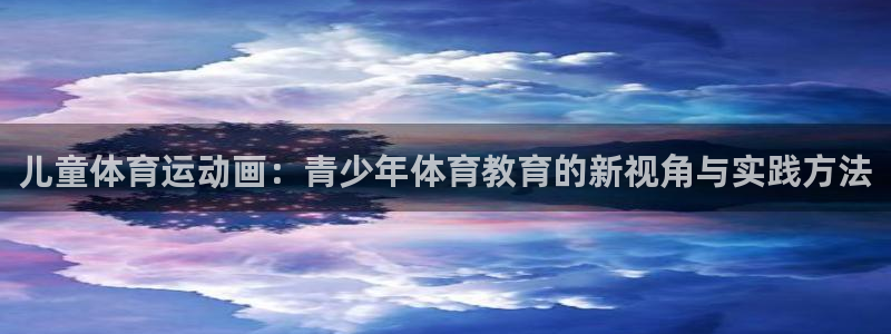  米兰体育馆：儿童体育运动画：青少年体育教育的新视角与实践方法