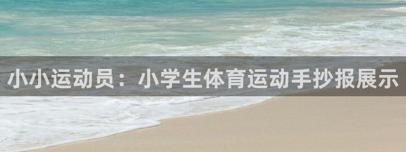 米兰体育ios下载安装：小小运动员：小学生体育运动手抄报展示